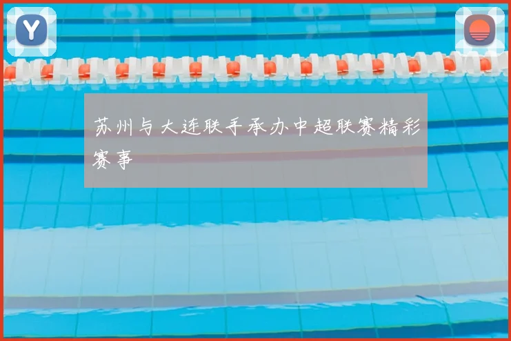 苏州与大连联手承办中超联赛精彩赛事