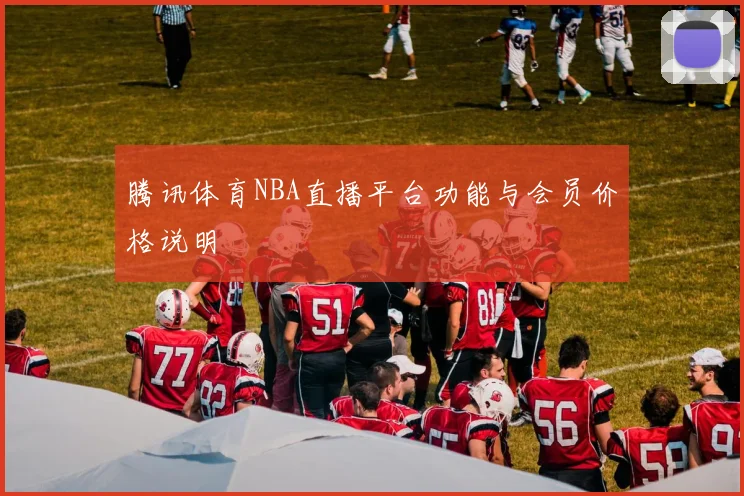 腾讯体育NBA直播平台功能与会员价格说明