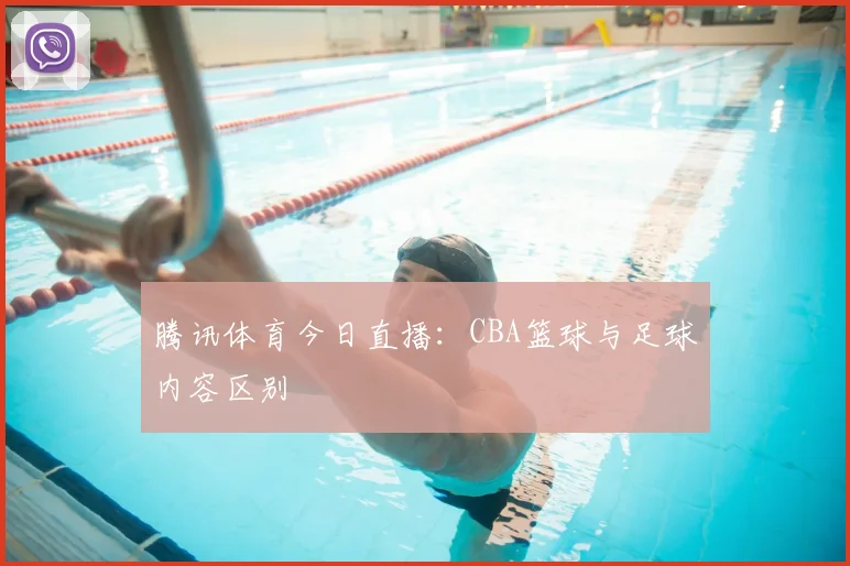 腾讯体育今日直播：CBA篮球与足球内容区别