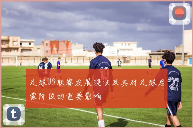足球U9联赛发展现状及其对足球启蒙阶段的重要影响